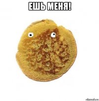 ешь меня! 