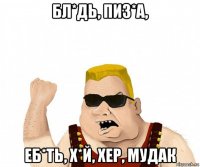 бл*дь, пиз*а, еб*ть, х*й, хер, мудак