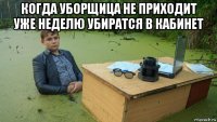 когда уборщица не приходит уже неделю убиратся в кабинет 