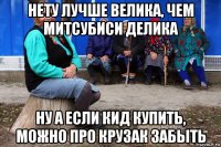 нету лучше велика, чем митсубиси делика ну а если кид купить, можно про крузак забыть