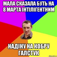 мала сказала буть на 8 марта інтілігентним надіну на кобру галстук