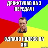 дрифтував на 3 передачі одпало колесо на яві