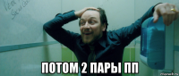  потом 2 пары пп