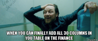  when you can finally add all 30 columns in you table on the finance