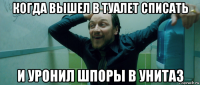 когда вышел в туалет списать и уронил шпоры в унитаз