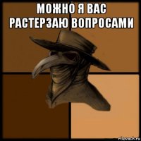 можно я вас растерзаю вопросами 