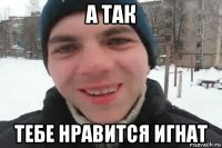 а так тебе нравится игнат