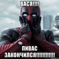 вася!!!! пивас закончился!!!!!!!!!!!!