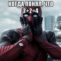 когда понял, что 2+2=4 