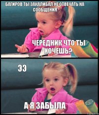 багиров ты закалибал не отвечать на сообщения чередник что ты хочешь? ээ а я забыла