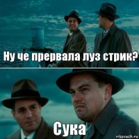 Ну че прервала луз стрик? Сука