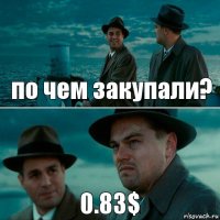 по чем закупали? 0.83$