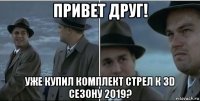 привет друг! уже купил комплект стрел к 3d сезону 2019?