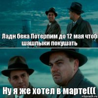 Ладн бека Потерпим до 12 мая чтоб шашлыки покушать Ну я же хотел в марте(((