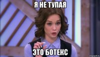 я не тупая это ботекс