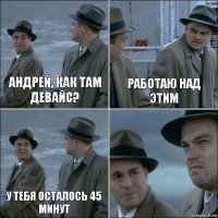 Андрей, как там девайс? Работаю над этим у тебя осталось 45 минут 