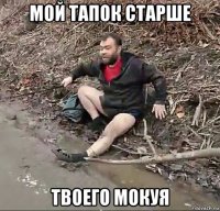 мой тапок старше твоего мокуя