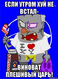 если утром хуй не встал- виноват плешивый царь!