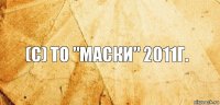 (с) То "Маски" 2011г.