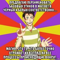 предлагаю переименовать базовых этиков в магов!! в чёрных и белых соответственно..... магия.. это то, что более точно отражает их взгляд на все процессы происходящие вокруг.