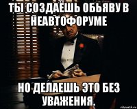 ты создаёшь обьяву в неавтофоруме но делаешь это без уважения.