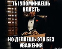 ты упоминаешь власть но делаешь это без уважения