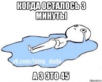 когда осталось 3 минуты а 3 это 45