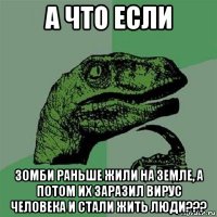 а что если зомби раньше жили на земле, а потом их заразил вирус человека и стали жить люди???