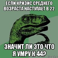 если кризис среднего возраста наступает в 22 значит ли это что я умру к 44?