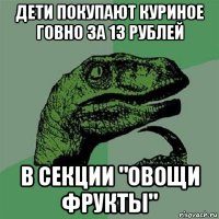 дети покупают куриное говно за 13 рублей в секции "овощи фрукты"