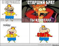 Я взрослий Бух бух бух аааааа! *старший брат Ты идиот??? Спать...