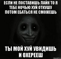 если не поставишь лайк то я тебе ночью хуй откушу потом ебаться не сможешь ты мой хуй увидишь и охерееш