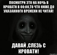 посмотри это на ночь в кровати в 00:00,то что ниже до указанного времени не читай! давай ,слезь с кровати!