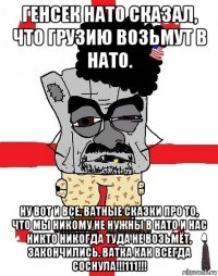 генсек нато сказал, что грузию возьмут в нато. ну вот и все, ватные сказки про то, что мы никому не нужны в нато и нас никто никогда туда не возьмёт, закончились. ватка как всегда соснула!!!111!!!