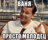 ваня просто молодец