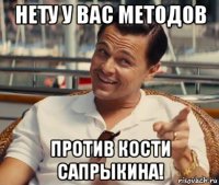 нету у вас методов против кости сапрыкина!