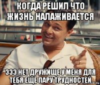 когда решил что жизнь налаживается эээ нет дружище у меня для тебя еще пару трудностей