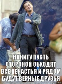 никиту пусть стороной обходят все ненастья и рядом будут верные друзья