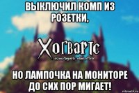 выключил комп из розетки, но лампочка на мониторе до сих пор мигает!