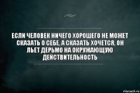 Если человек ничего хорошего не может сказать о себе, а сказать хочется, он льет дерьмо на окружающую действительность