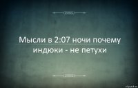 Мысли в 2:07 ночи почему индюки - не петухи