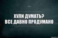 хули думать?
все давно продумано