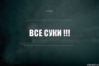 все суки !!!