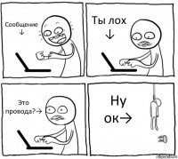 Сообщение
↓ Ты лох
↓ Это провода?→ Ну ок→