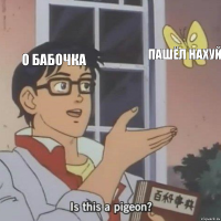 О бабочка Пашёл нахуй 