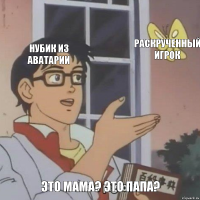 нубик из аватарии раскрученный игрок это мама? это папа?