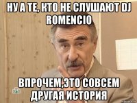 ну а те, кто не слушают dj romencio впрочем,это совсем другая история