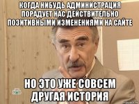 когда нибудь администрация порадует нас действительно позитивными изменениями на сайте но это уже совсем другая история