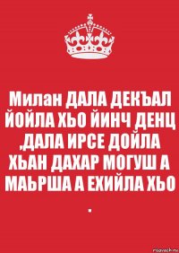 Милан ДАЛА ДЕКЪАЛ ЙОЙЛА ХЬО ЙИНЧ ДЕНЦ ,ДАЛА ИРСЕ ДОЙЛА ХЬАН ДАХАР МОГУШ А МАЬРША А ЕХИЙЛА ХЬО .