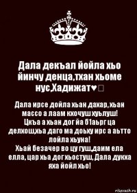 Дала декъал йойла хьо йинчу денца,тхан хьоме нус,Хадижат♥️ Дала ирсе дойла хьан дахар, хьан массо а лаам кхочуш хуьлуш!
Цкъа а хьан дог йа б1аьрг ца делхош,хьа даго ма доьху ирс а аьтто лойла хьуна!
Хьай безачер во цу гуш,даим ела елла, цар хьа дог хьостуш, Дала дукха яха йойл хьо!